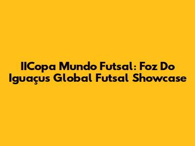 IICopa Mundo Futsal: Foz Do Iguaçu's Global Futsal Showcase