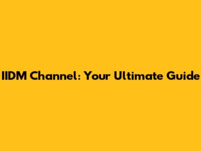 IIDM Channel: Your Ultimate Guide