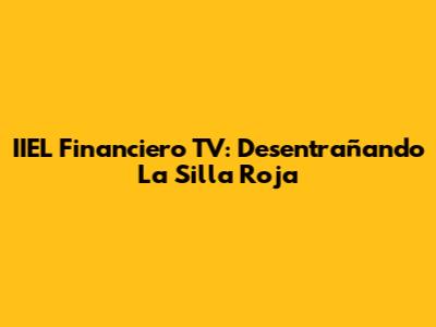 IIEL Financiero TV: Desentrañando 'La Silla Roja'