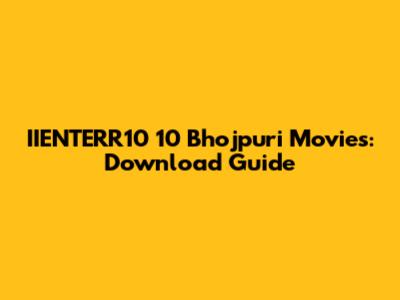 IIENTERR10 10 Bhojpuri Movies: Download Guide