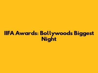 IIFA Awards: Bollywood's Biggest Night