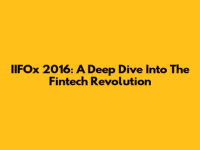 IIFOx 2016: A Deep Dive Into The Fintech Revolution