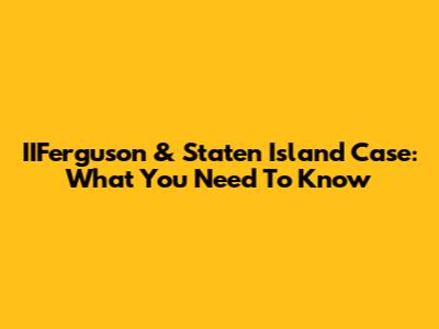 IIFerguson & Staten Island Case: What You Need To Know
