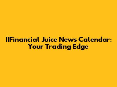 IIFinancial Juice News Calendar: Your Trading Edge