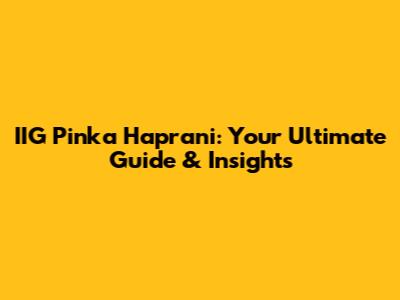 IIG Pinka Haprani: Your Ultimate Guide & Insights