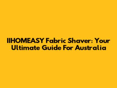 IIHOMEASY Fabric Shaver: Your Ultimate Guide For Australia