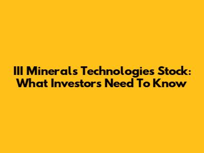III Minerals Technologies Stock: What Investors Need To Know