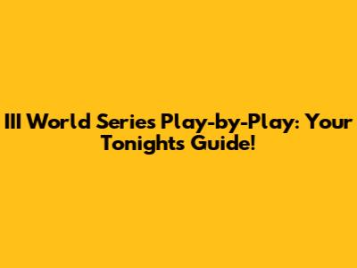 III World Series Play-by-Play: Your Tonight's Guide!