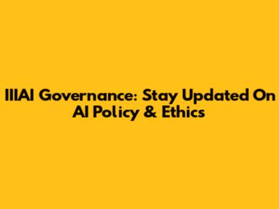 IIIAI Governance: Stay Updated On AI Policy & Ethics