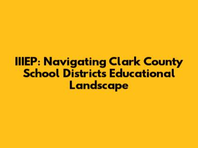 IIIEP: Navigating Clark County School District's Educational Landscape