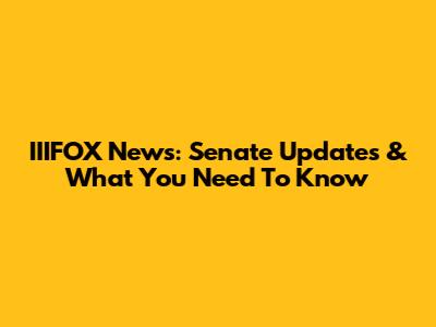 IIIFOX News: Senate Updates & What You Need To Know
