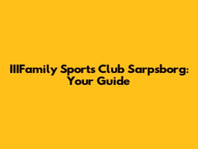 IIIFamily Sports Club Sarpsborg: Your Guide