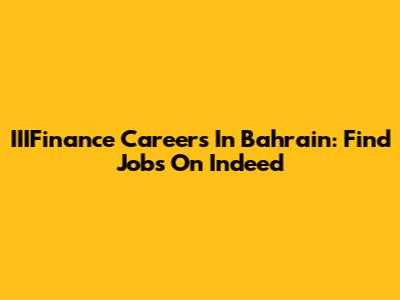 IIIFinance Careers In Bahrain: Find Jobs On Indeed