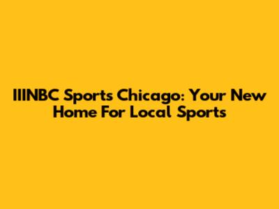 IIINBC Sports Chicago: Your New Home For Local Sports