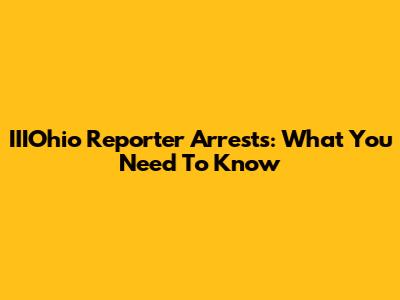 IIIOhio Reporter Arrests: What You Need To Know