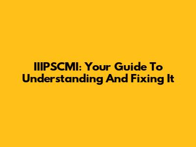 IIIPSCMI: Your Guide To Understanding And Fixing It