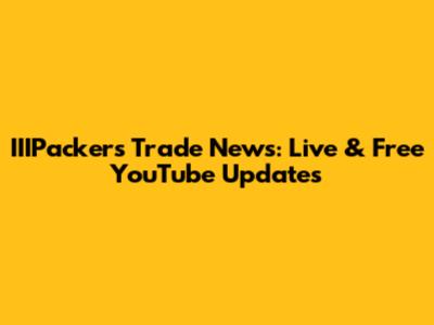 IIIPackers Trade News: Live & Free YouTube Updates