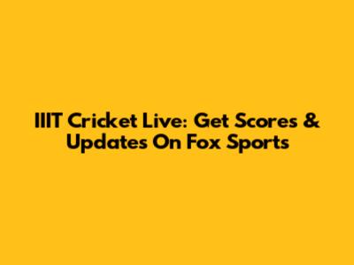IIIT Cricket Live: Get Scores & Updates On Fox Sports