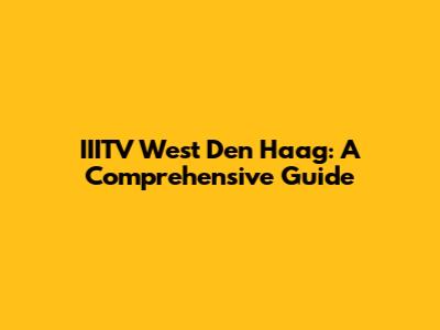 IIITV West Den Haag: A Comprehensive Guide