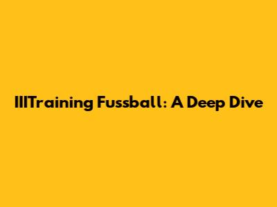 IIITraining Fussball: A Deep Dive