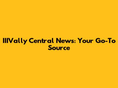 IIIVally Central News: Your Go-To Source