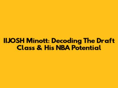 IIJOSH Minott: Decoding The Draft Class & His NBA Potential