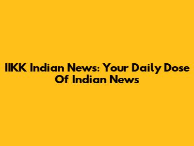 IIKK Indian News: Your Daily Dose Of Indian News