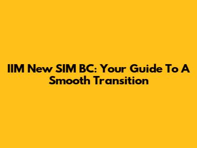 IIM New SIM BC: Your Guide To A Smooth Transition