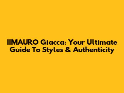 IIMAURO Giacca: Your Ultimate Guide To Styles & Authenticity