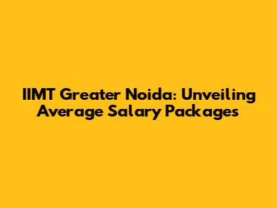 IIMT Greater Noida: Unveiling Average Salary Packages