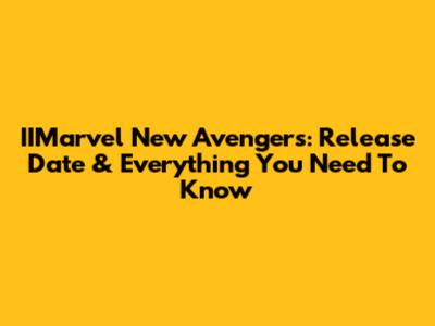 IIMarvel New Avengers: Release Date & Everything You Need To Know