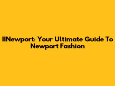 IINewport: Your Ultimate Guide To Newport Fashion