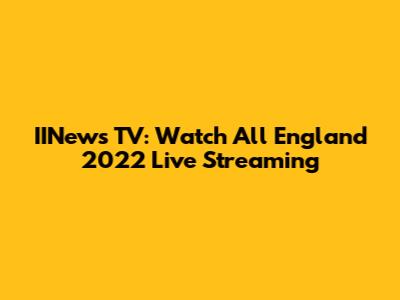 IINews TV: Watch All England 2022 Live Streaming
