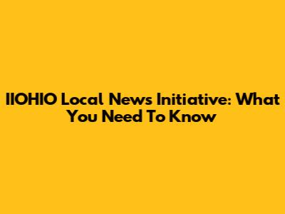 IIOHIO Local News Initiative: What You Need To Know