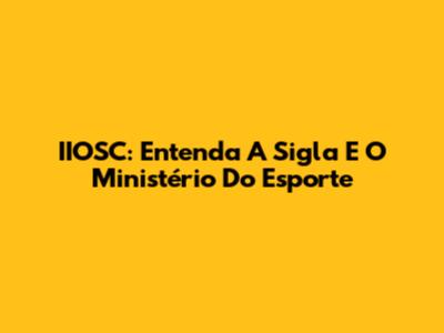 IIOSC: Entenda A Sigla E O Ministério Do Esporte
