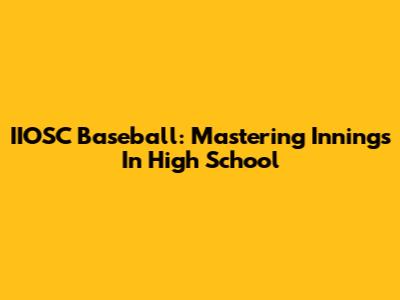IIOSC Baseball: Mastering Innings In High School