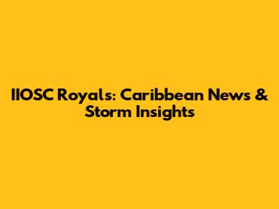 IIOSC Royals: Caribbean News & Storm Insights