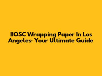 IIOSC Wrapping Paper In Los Angeles: Your Ultimate Guide