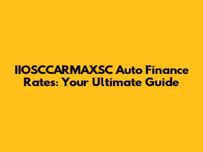 IIOSCCARMAXSC Auto Finance Rates: Your Ultimate Guide