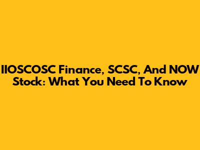 IIOSCOSC Finance, SCSC, And NOW Stock: What You Need To Know