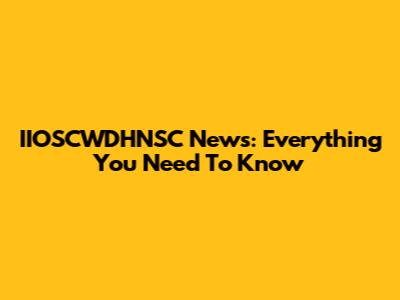 IIOSCWDHNSC News: Everything You Need To Know