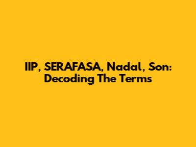 IIP, SERAFASA, Nadal, Son: Decoding The Terms