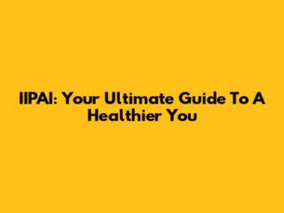 IIPAI: Your Ultimate Guide To A Healthier You