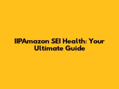 IIPAmazon SEI Health: Your Ultimate Guide