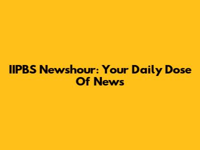 IIPBS Newshour: Your Daily Dose Of News