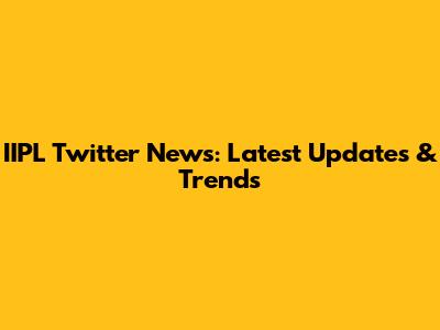 IIPL Twitter News: Latest Updates & Trends