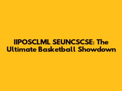 IIPOSCLML SEUNCSCSE: The Ultimate Basketball Showdown