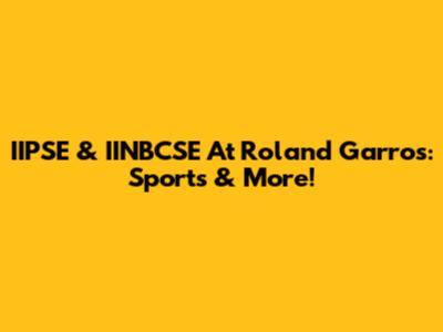 IIPSE & IINBCSE At Roland Garros: Sports & More!