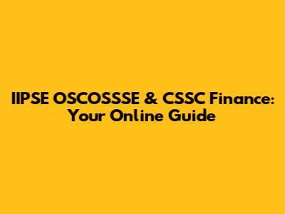 IIPSE OSCOSSSE & CSSC Finance: Your Online Guide