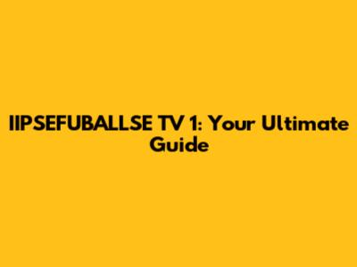 IIPSEFUBALLSE TV 1: Your Ultimate Guide